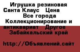 Игрушка резиновая Санта Клаус › Цена ­ 500 - Все города Коллекционирование и антиквариат » Другое   . Забайкальский край